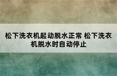 松下洗衣机起动脱水正常 松下洗衣机脱水时自动停止